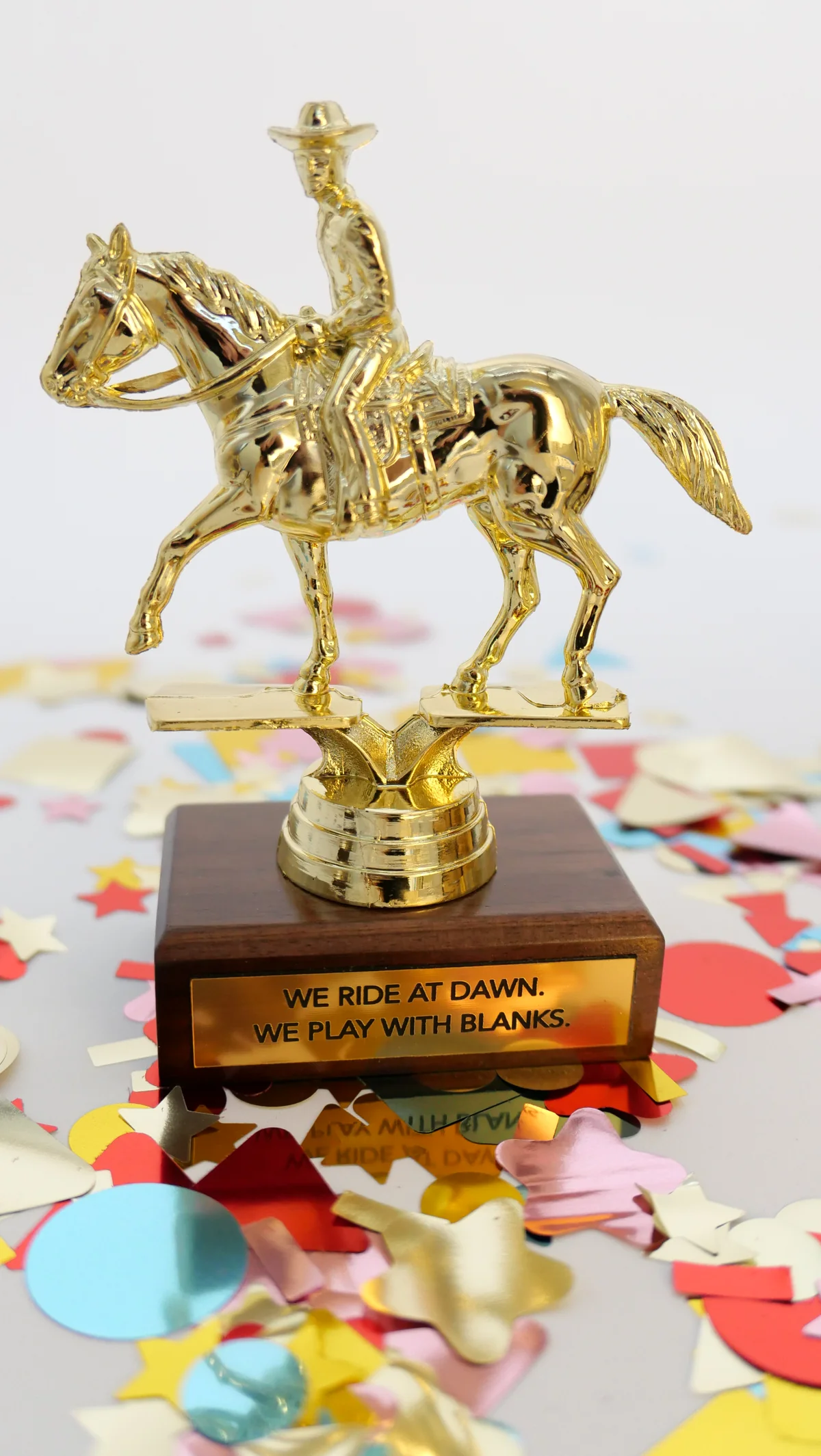 We ride at dawn. We play with blanks. trophy